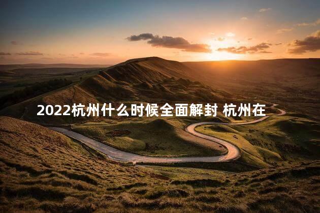 2022杭州什么时候全面解封 杭州在哪个省